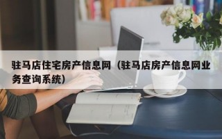 驻马店住宅房产信息网（驻马店房产信息网业务查询系统）