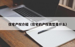 住宅产权介绍（住宅的产权类型是什么）