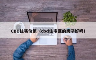 CBD住宅价值（cbd住宅区的房子好吗）