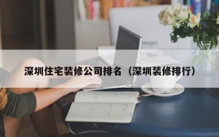 深圳住宅装修公司排名（深圳装修排行）